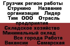 Грузчик(регион работы - Струнино) › Название организации ­ Лидер Тим, ООО › Отрасль предприятия ­ Складское хозяйство › Минимальный оклад ­ 32 000 - Все города Работа » Вакансии   . Самарская обл.,Отрадный г.